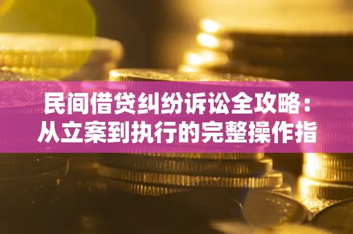 武汉民间借贷纠纷诉讼全攻略：从立案到执行的完整操作指南