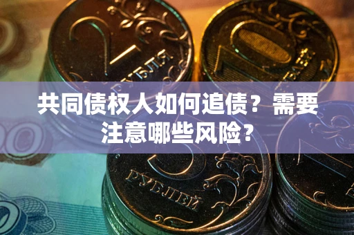 武汉共同债权人如何追债？需要注意哪些风险？