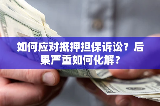 武汉如何应对抵押担保诉讼？后果严重如何化解？