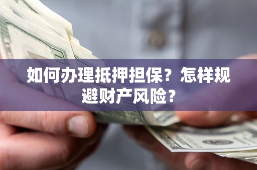 武汉如何办理抵押担保？怎样规避财产风险？