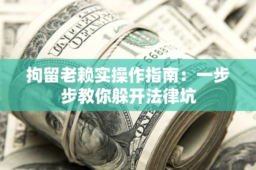 武汉拘留老赖实操作指南：一步步教你躲开法律坑