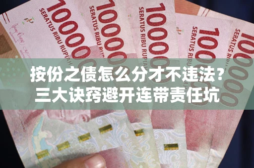 武汉按份之债怎么分才不违法？三大诀窍避开连带责任坑