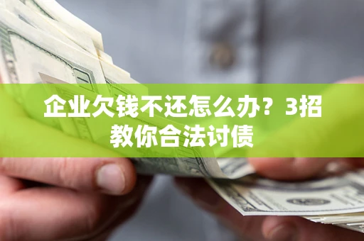 武汉企业欠钱不还怎么办？3招教你合法讨债