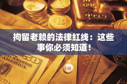武汉拘留老赖的法律红线：这些事你必须知道！
