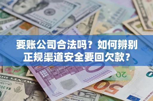 武汉要账公司合法吗？如何辨别正规渠道安全要回欠款？