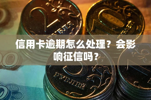 武汉信用卡逾期怎么处理？会影响征信吗？