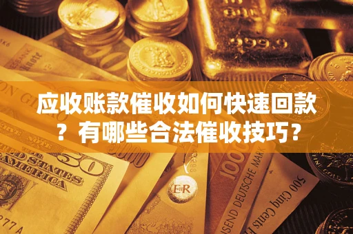 武汉应收账款催收如何快速回款？有哪些合法催收技巧？