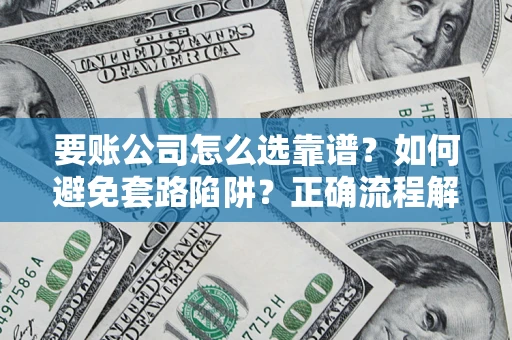 武汉要账公司怎么选靠谱？如何避免套路陷阱？正确流程解析