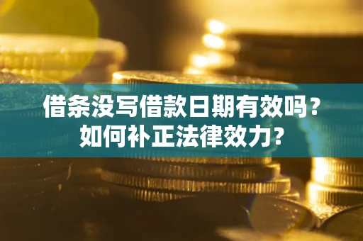 武汉借条没写借款日期有效吗？如何补正法律效力？