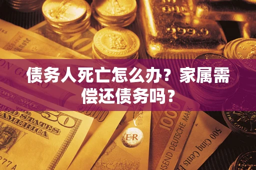 武汉债务人死亡怎么办？家属需偿还债务吗？