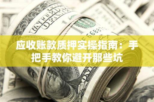 武汉应收账款质押实操指南：手把手教你避开那些坑