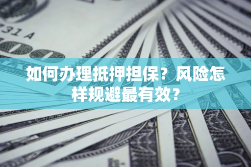 武汉如何办理抵押担保？风险怎样规避最有效？