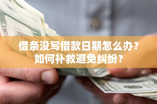 武汉借条没写借款日期怎么办？如何补救避免纠纷？