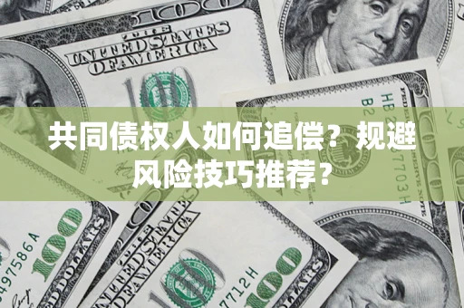 武汉共同债权人如何追偿？规避风险技巧推荐？