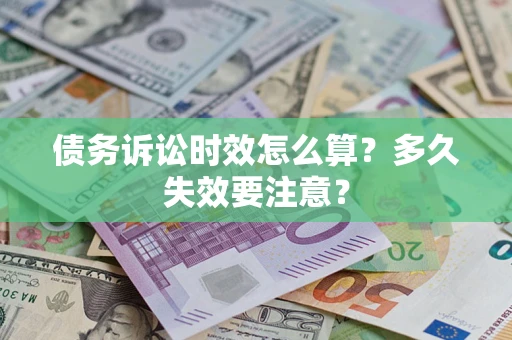 武汉债务诉讼时效怎么算？多久失效要注意？