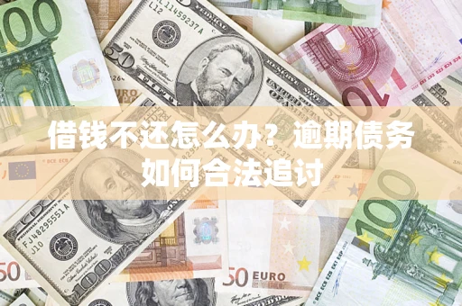 武汉借钱不还怎么办？逾期债务如何合法追讨