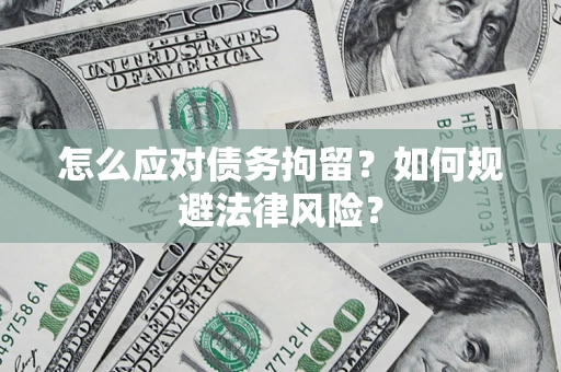 武汉怎么应对债务拘留？如何规避法律风险？