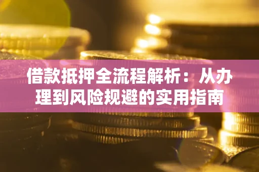 武汉借款抵押全流程解析：从办理到风险规避的实用指南