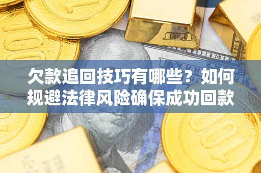武汉欠款追回技巧有哪些？如何规避法律风险确保成功回款？