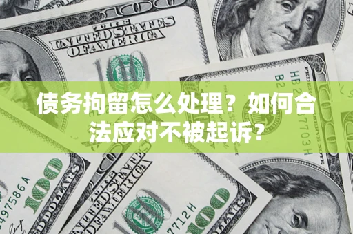 武汉债务拘留怎么处理？如何合法应对不被起诉？
