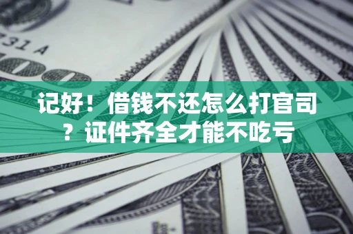 武汉记好！借钱不还怎么打官司？证件齐全才能不吃亏
