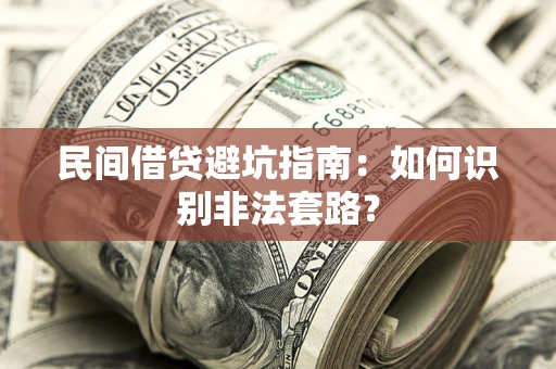 武汉民间借贷避坑指南：如何识别非法套路？