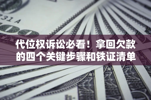 武汉代位权诉讼必看！拿回欠款的四个关键步骤和铁证清单