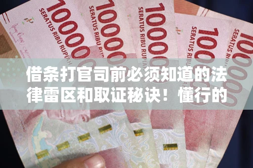 武汉借条打官司前必须知道的法律雷区和取证秘诀！懂行的人已经留好这些证据