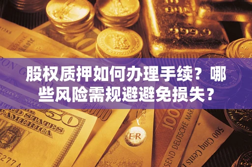 武汉股权质押如何办理手续？哪些风险需规避避免损失？