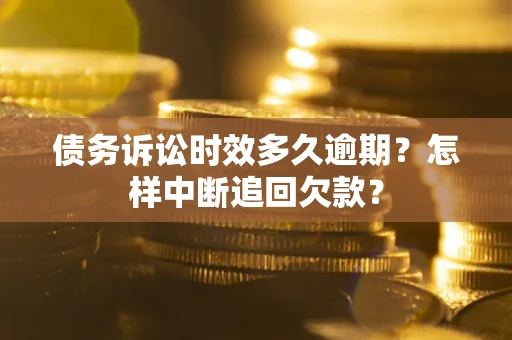 武汉债务诉讼时效多久逾期？怎样中断追回欠款？
