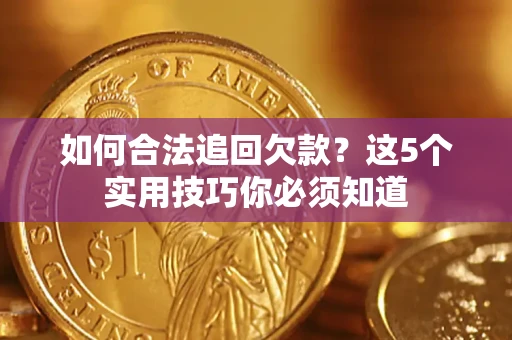 武汉如何合法追回欠款？这5个实用技巧你必须知道