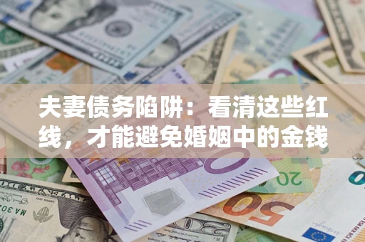武汉夫妻债务陷阱：看清这些红线，才能避免婚姻中的金钱危机