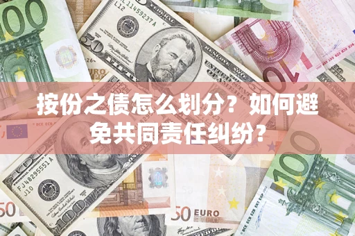 武汉按份之债怎么划分？如何避免共同责任纠纷？