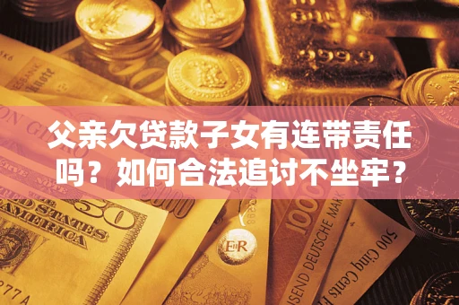 武汉父亲欠贷款子女有连带责任吗？如何合法追讨不坐牢？