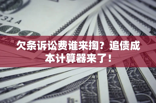 武汉欠条诉讼费谁来掏？追债成本计算器来了！