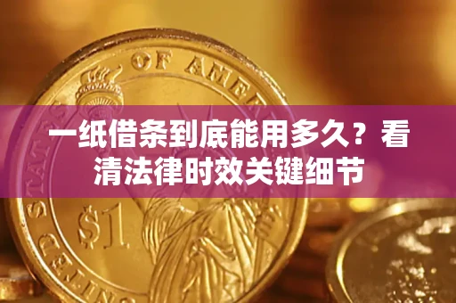武汉一纸借条到底能用多久？看清法律时效关键细节