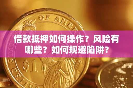 武汉借款抵押如何操作？风险有哪些？如何规避陷阱？