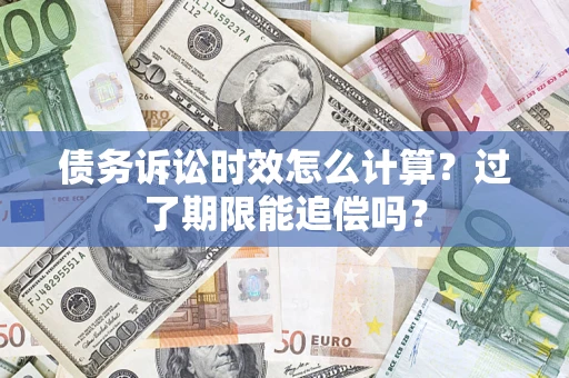 武汉债务诉讼时效怎么计算？过了期限能追偿吗？