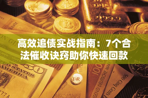 武汉高效追债实战指南：7个合法催收诀窍助你快速回款