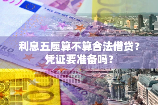 武汉利息五厘算不算合法借贷？凭证要准备吗？