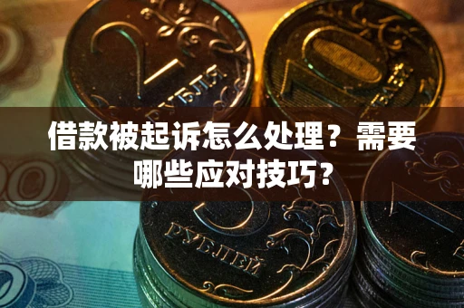 武汉借款被起诉怎么处理？需要哪些应对技巧？
