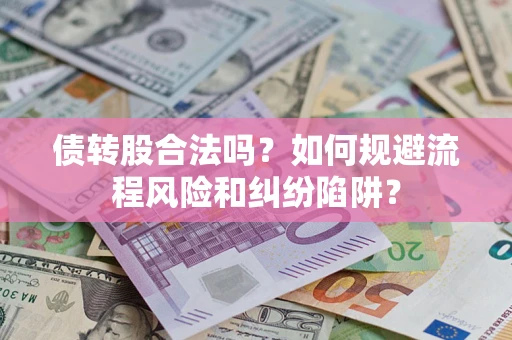 武汉债转股合法吗？如何规避流程风险和纠纷陷阱？